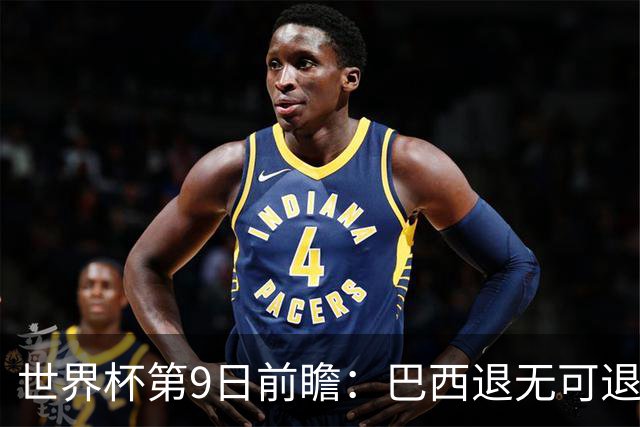 世界杯第9日前瞻：巴西退无可退亟需三分 美国回福地争连胜