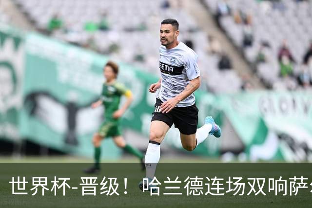 世界杯-晋级！哈兰德连场双响萨尔2球 挪威3-2塞内加尔