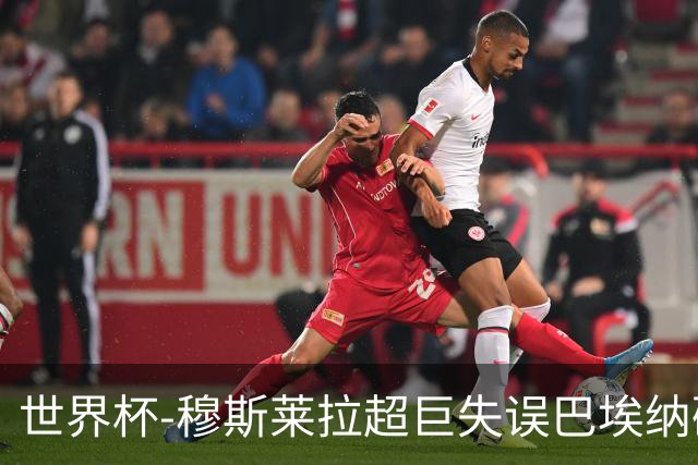 世界杯-穆斯莱拉超巨失误巴埃纳破门 半场西班牙1-0乌拉圭