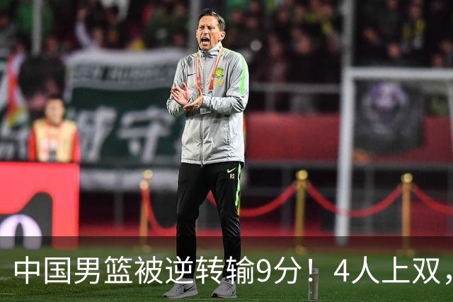 中国男篮被逆转输9分！4人上双，篮板体能是输球关键，下一场更难