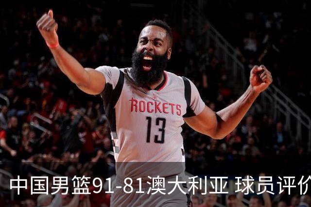 中国男篮91-81澳大利亚 球员评价：6人优秀，4人及格，2人低迷