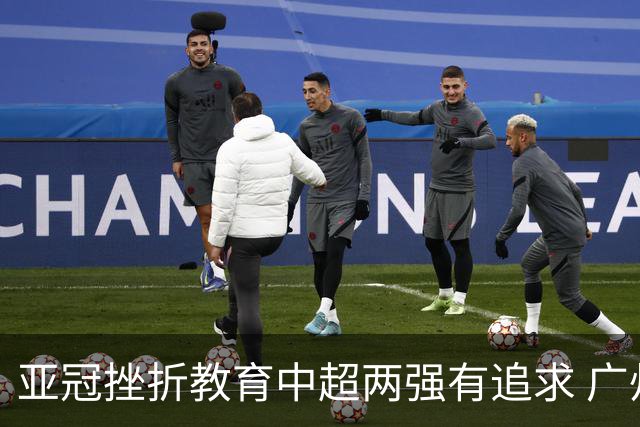 亚冠挫折教育中超两强有追求 广州想进球国安争胜