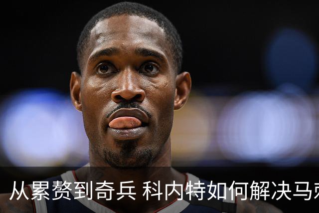从累赘到奇兵 科内特如何解决马刺之痛？
