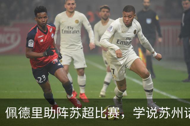 佩德里助阵苏超比赛，学说苏州话“苏超加油”“苏州加油”
