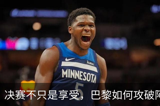 决赛不只是享受，巴黎如何攻破阿森纳的防线？