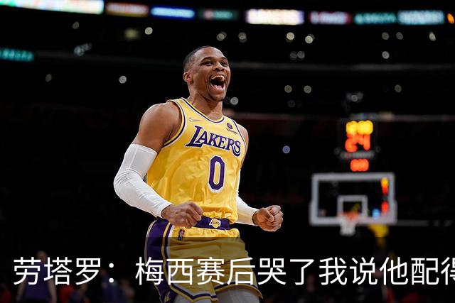 劳塔罗：梅西赛后哭了我说他配得上这一切 今晚比赛真的太难了