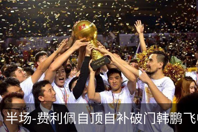 半场-费利佩自顶自补破门韩鹏飞中框 成都蓉城1-0领先重庆铜梁龙