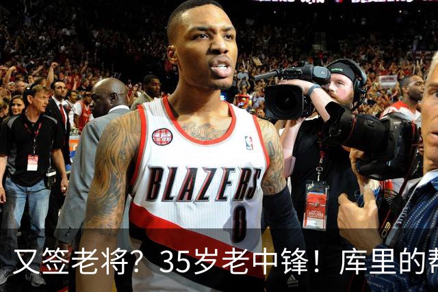 又签老将？35岁老中锋！库里的帮手！勇士想什么？