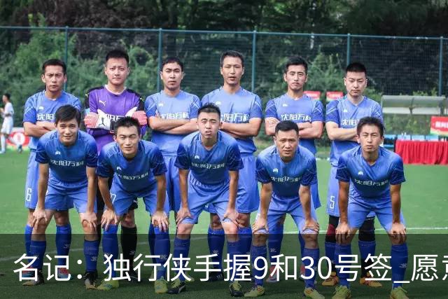 名记：独行侠手握9&30号签 愿意向上或向下交易 有意伯里斯
