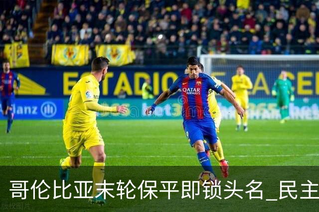 哥伦比亚末轮保平即锁头名 民主刚果门将封神战功亏一篑