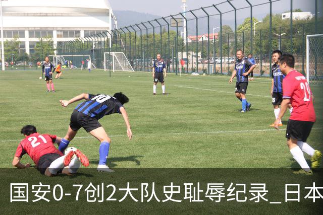国安0-7创2大队史耻辱纪录 日本冠军最后30分钟放水