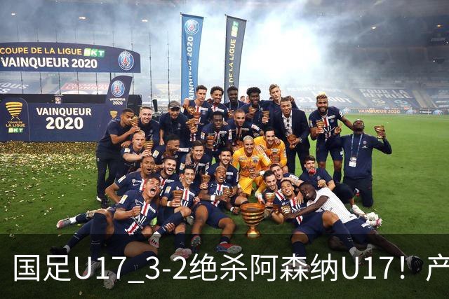 国足U17 3-2绝杀阿森纳U17！产生三大不争事实！不是程晟涵，最大功臣是他！