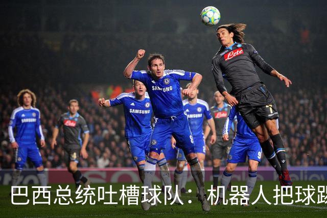 巴西总统吐槽球队：机器人把球踢得老高 还不如签它踢世界杯