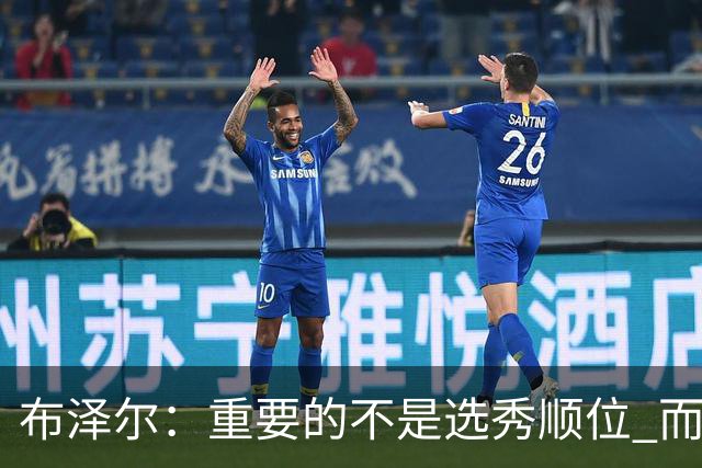 布泽尔：重要的不是选秀顺位 而是你最终走到了哪里
