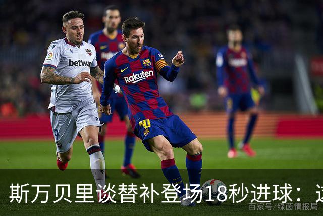 斯万贝里谈替补登场18秒进球：这太疯狂了，感觉非常棒
