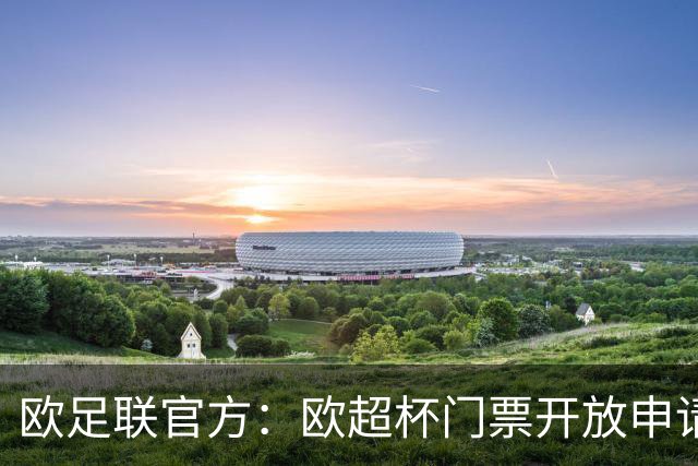 欧足联官方：欧超杯门票开放申请，最低票价30欧最高则为150欧