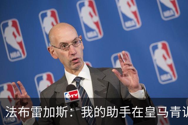 法布雷加斯：我的助手在皇马青训营执教过帕斯，引援先谈个人生活