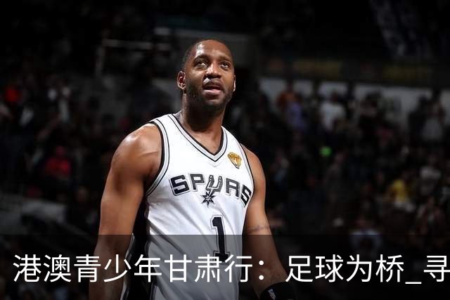 港澳青少年甘肃行：足球为桥 寻根问祖