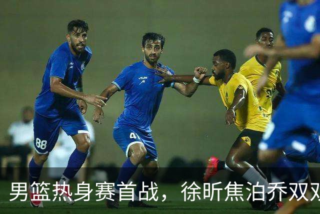 男篮热身赛首战，徐昕焦泊乔双双得分上双，杜锋如何评价？