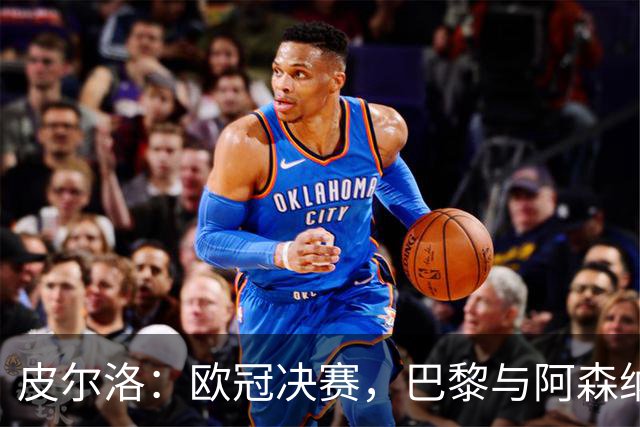 皮尔洛：欧冠决赛，巴黎与阿森纳的较量谁能胜出？