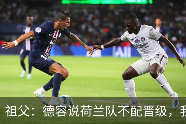 祖父：德容说荷兰队不配晋级，我认为他若在场也不会前五个罚点