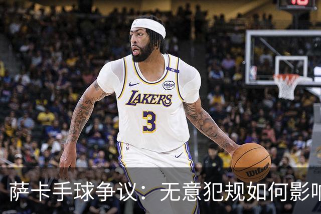 萨卡手球争议：无意犯规如何影响比赛？