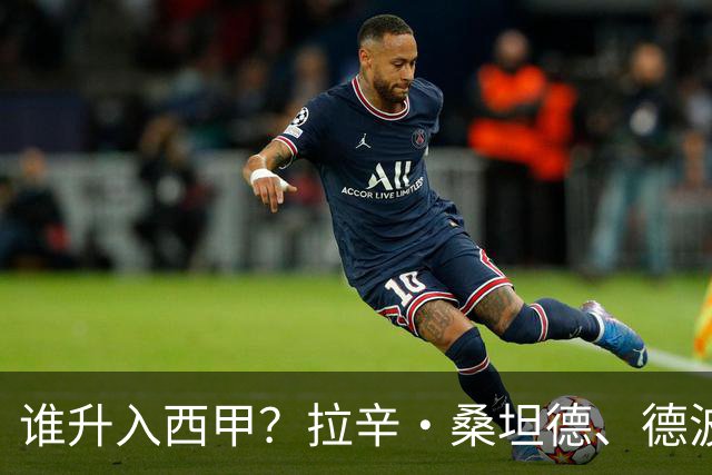 谁升入西甲？拉辛·桑坦德、德波蒂沃·拉科鲁尼亚和马拉加的回归与意义