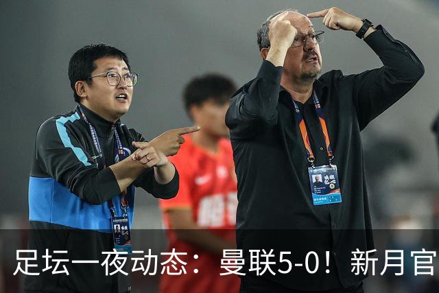 足坛一夜动态：曼联5-0！新月官宣6500万新援 皇马1亿报价新星