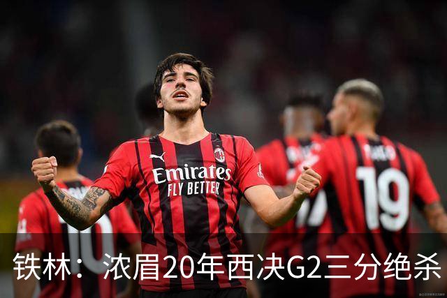 铁林：浓眉20年西决G2三分绝杀 是我们那年能夺冠的关键原因