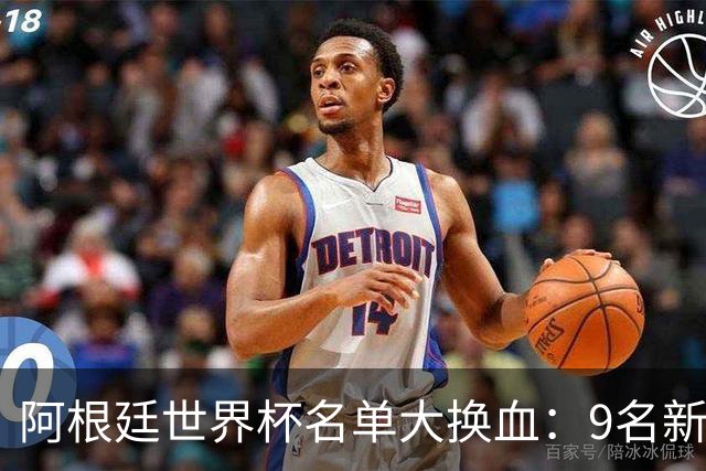 阿根廷世界杯名单大换血：9名新面孔加入，实力几何？