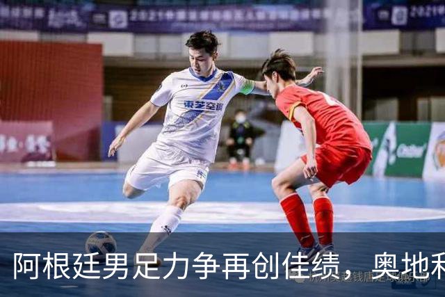 阿根廷男足力争再创佳绩，奥地利男足硬仗能力存疑？