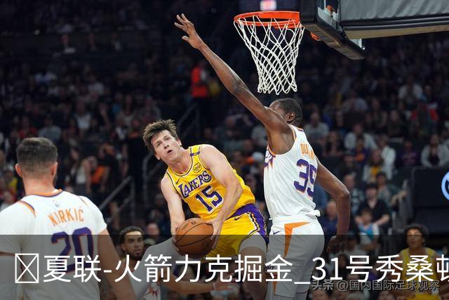 🏀夏联-火箭力克掘金 31号秀桑顿27分3断 霍普金斯24分3断2帽