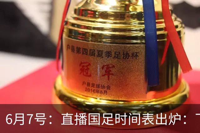 6月7号：直播国足时间表出炉：下午15：25将全程直播U23国奥队！