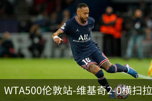 WTA500伦敦站-维基奇2-0横扫拉杜卡努 打破三年冠军荒